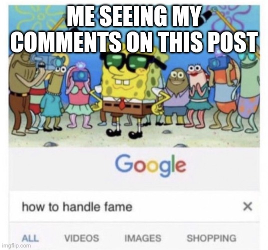 How to handle fame | ME SEEING MY COMMENTS ON THIS POST | image tagged in how to handle fame | made w/ Imgflip meme maker