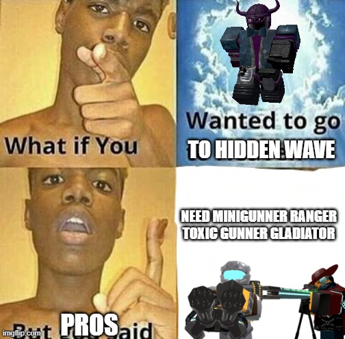 What if you wanted to go to Heaven | TO HIDDEN WAVE; NEED MINIGUNNER RANGER TOXIC GUNNER GLADIATOR; PROS | image tagged in what if you wanted to go to heaven | made w/ Imgflip meme maker