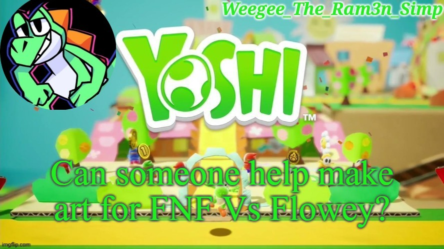 please? | Can someone help make art for FNF Vs Flowey? | image tagged in weegee's epic yoshi temp | made w/ Imgflip meme maker