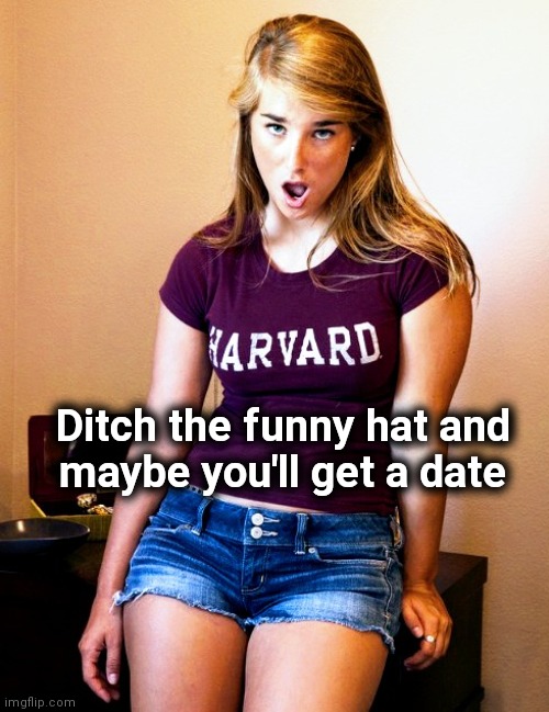 What the Fuque ? | Ditch the funny hat and
maybe you'll get a date | image tagged in what the fuque | made w/ Imgflip meme maker