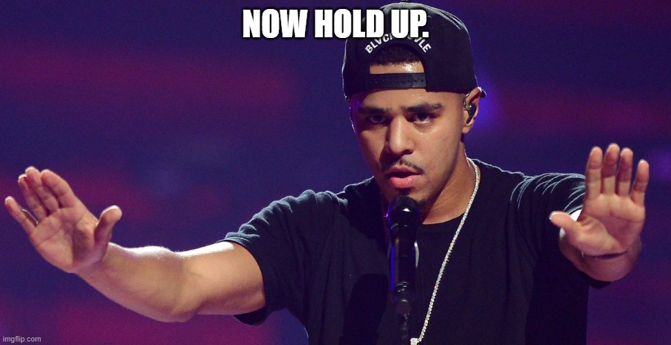 J COLE HOLD UP | NOW HOLD UP. | image tagged in j cole hold up | made w/ Imgflip meme maker