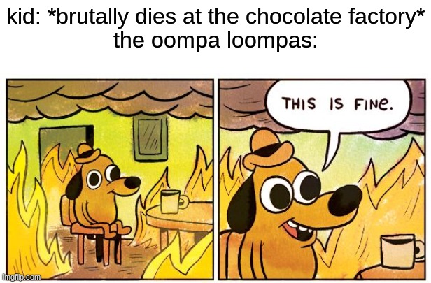 the oompa loompas when a kid dies | kid: *brutally dies at the chocolate factory*
the oompa loompas: | image tagged in memes,this is fine,oompa loompas,meme | made w/ Imgflip meme maker