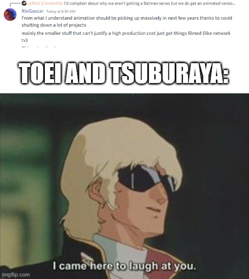 I came here to laugh at you | TOEI AND TSUBURAYA: | image tagged in i came here to laugh at you | made w/ Imgflip meme maker