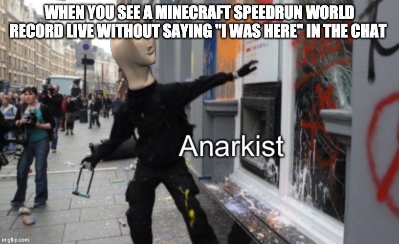 Meme Man Anarkist | WHEN YOU SEE A MINECRAFT SPEEDRUN WORLD RECORD LIVE WITHOUT SAYING "I WAS HERE" IN THE CHAT | image tagged in meme man anarkist | made w/ Imgflip meme maker