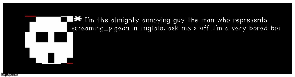 He will take a lot of questions especially about the making of the au | I’m the almighty annoying guy the man who represents screaming_pigeon in imgtale, ask me stuff I’m a very bored boi | image tagged in undertale text box | made w/ Imgflip meme maker