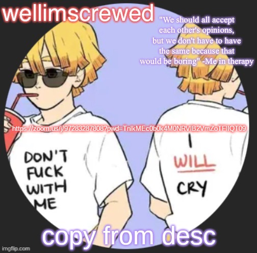 wellimscrewd's announceent template | https://zoom.us/j/97283287808?pwd=TnlkMEc0b0k4M0NRVlB2VmZoTFlIQT09; copy from desc | image tagged in wellimscrewd's announceent template | made w/ Imgflip meme maker