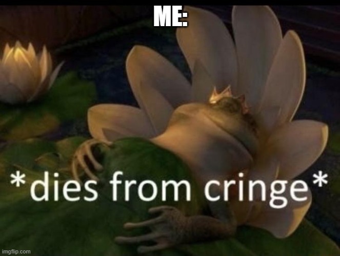 Dies from cringe | ME: | image tagged in dies from cringe | made w/ Imgflip meme maker