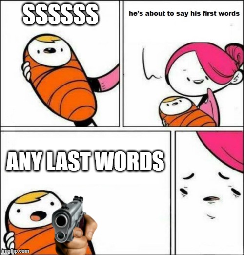 He is About to Say His First Words | SSSSSS; ANY LAST WORDS | image tagged in he is about to say his first words | made w/ Imgflip meme maker