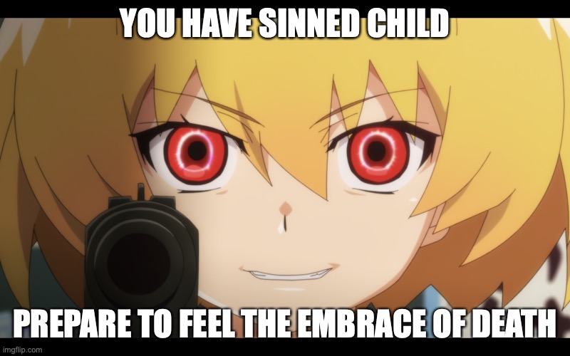 Oh god | YOU HAVE SINNED CHILD; PREPARE TO FEEL THE EMBRACE OF DEATH | image tagged in satoko with gun | made w/ Imgflip meme maker