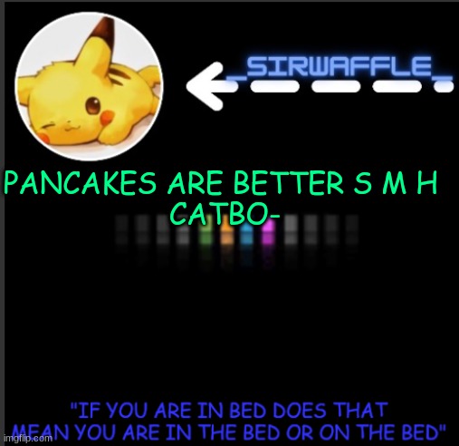 imma die :"D | PANCAKES ARE BETTER S M H 
CATBO- | image tagged in waffles | made w/ Imgflip meme maker