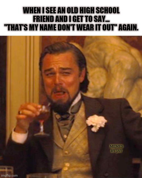 Ha | WHEN I SEE AN OLD HIGH SCHOOL FRIEND AND I GET TO SAY... "THAT'S MY NAME DON'T WEAR IT OUT" AGAIN. MEMES BY JAY | image tagged in laughing leo,peewee herman,high school | made w/ Imgflip meme maker