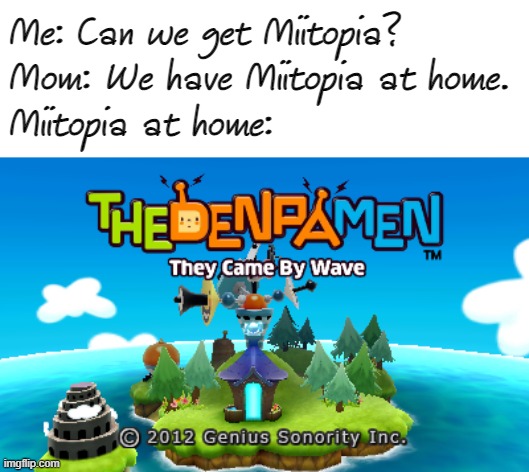 Seriously, does anyone else remember this game?! | Me: Can we get Miitopia?
Mom: We have Miitopia at home.
Miitopia at home: | image tagged in memes,funny,mom can we have,the denpa men | made w/ Imgflip meme maker