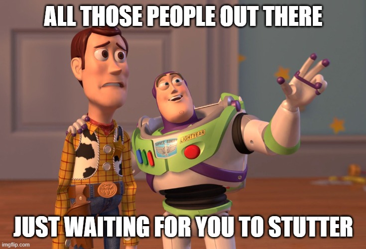 meme | ALL THOSE PEOPLE OUT THERE; JUST WAITING FOR YOU TO STUTTER | image tagged in memes,x x everywhere | made w/ Imgflip meme maker