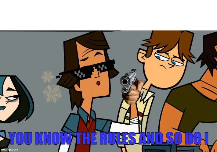 You know the rules total drama version | YOU KNOW THE RULES AND SO DO I | image tagged in sarcastic whoo hoo,you know the rules and so do i | made w/ Imgflip meme maker