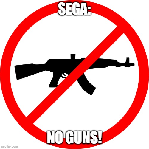 No guns! | SEGA: NO GUNS! | image tagged in no guns | made w/ Imgflip meme maker