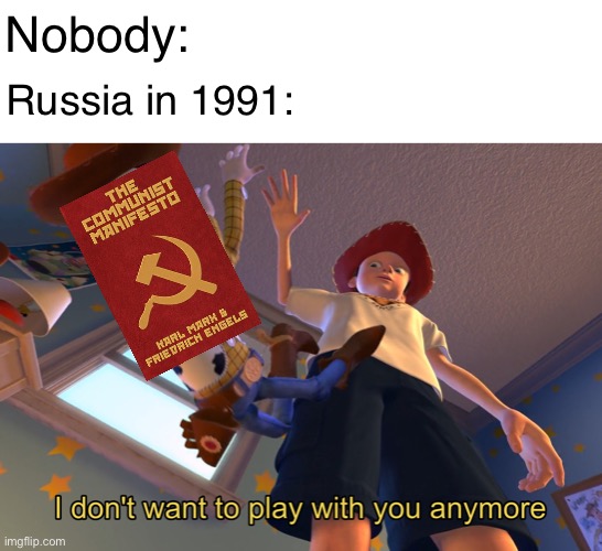 I don't want to play with you anymore | Nobody:; Russia in 1991: | image tagged in i don't want to play with you anymore | made w/ Imgflip meme maker