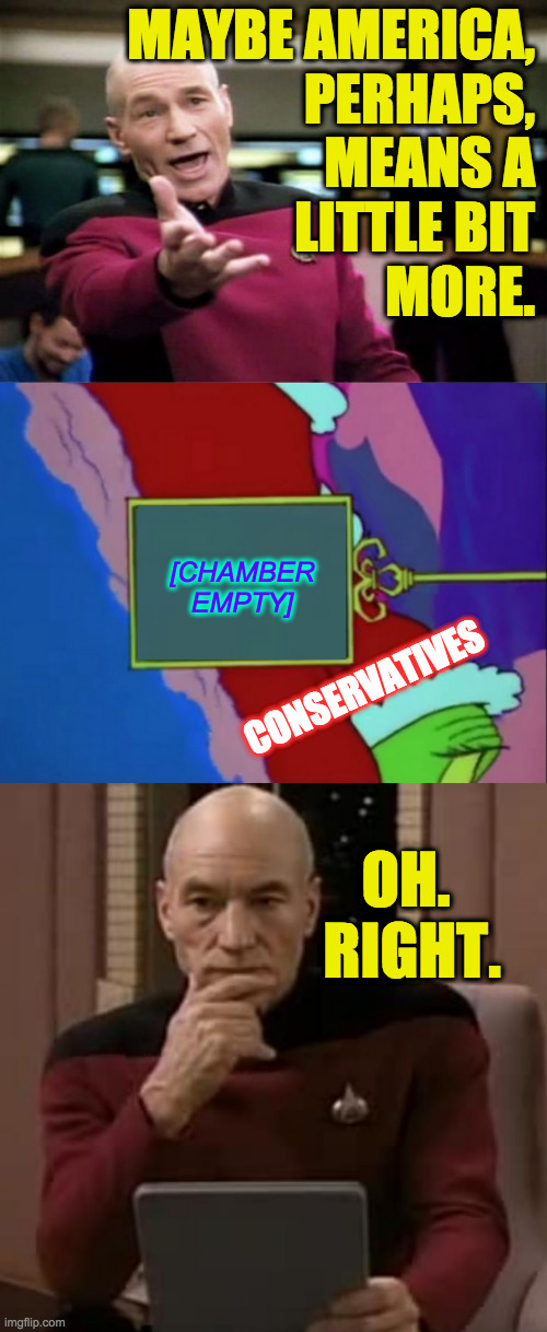 MAYBE AMERICA,
PERHAPS,
MEANS A
LITTLE BIT
MORE. CONSERVATIVES [CHAMBER EMPTY] OH.  RIGHT. | image tagged in startrek,picard thinking | made w/ Imgflip meme maker