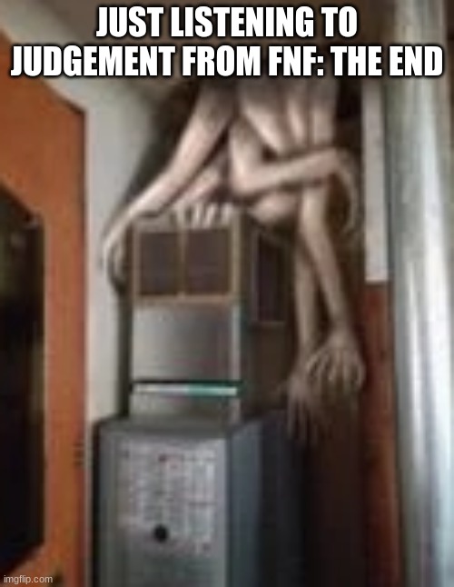 you stoopid | JUST LISTENING TO JUDGEMENT FROM FNF: THE END | image tagged in clump | made w/ Imgflip meme maker