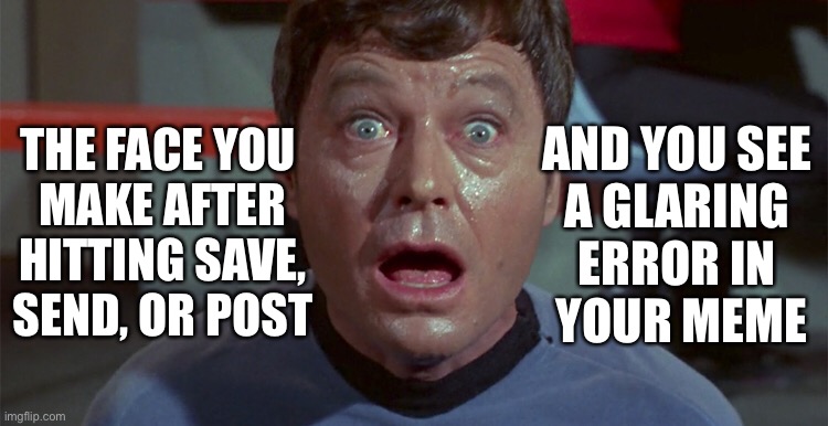 Meme SNAFU | THE FACE YOU 
MAKE AFTER HITTING SAVE, SEND, OR POST; AND YOU SEE 
A GLARING 
ERROR IN 
YOUR MEME | image tagged in star trek,dr mccoy,meme errors | made w/ Imgflip meme maker