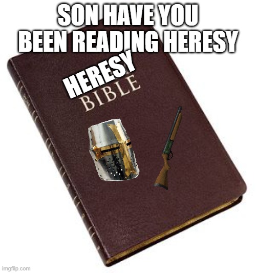 Holy Bible | SON HAVE YOU BEEN READING HERESY; HERESY | image tagged in holy bible | made w/ Imgflip meme maker