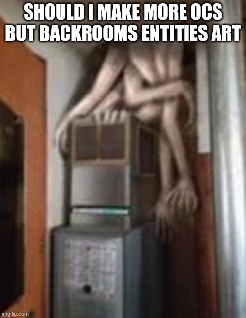 Clump | SHOULD I MAKE MORE OCS BUT BACKROOMS ENTITIES ART | image tagged in clump | made w/ Imgflip meme maker