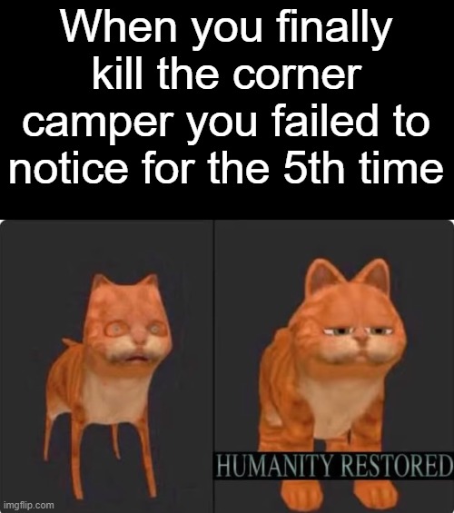 humanity restored | When you finally kill the corner camper you failed to notice for the 5th time | image tagged in humanity restored,memes,roblox meme,reletable,phantom forces,relatable memes | made w/ Imgflip meme maker