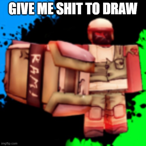 ram | GIVE ME SHIT TO DRAW | image tagged in ram | made w/ Imgflip meme maker