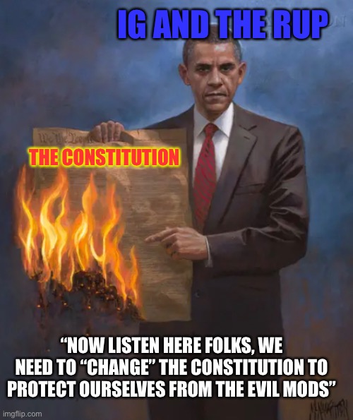 IG AND THE RUP; THE CONSTITUTION; “NOW LISTEN HERE FOLKS, WE NEED TO “CHANGE” THE CONSTITUTION TO PROTECT OURSELVES FROM THE EVIL MODS” | made w/ Imgflip meme maker