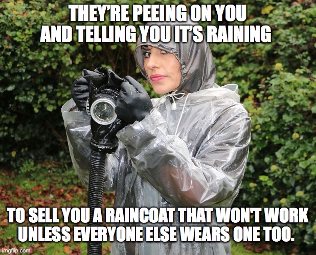 Be pissed off rather than pissed on! | THEY’RE PEEING ON YOU AND TELLING YOU IT’S RAINING; TO SELL YOU A RAINCOAT THAT WON'T WORK
UNLESS EVERYONE ELSE WEARS ONE TOO. | image tagged in vaccine,logic,nonsense,raincoat,vaccination,transmission | made w/ Imgflip meme maker