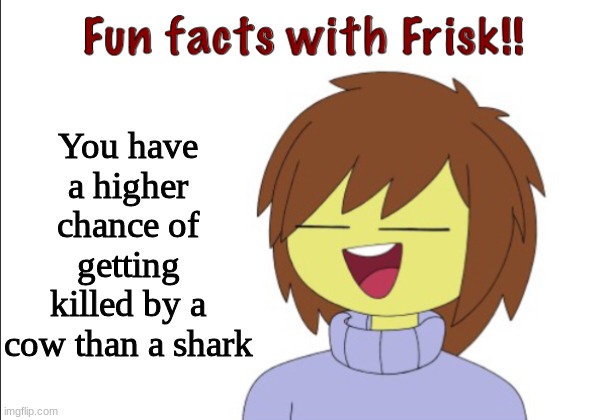 Fun Facts With Frisk!! | You have a higher chance of getting killed by a cow than a shark | image tagged in the more you know | made w/ Imgflip meme maker