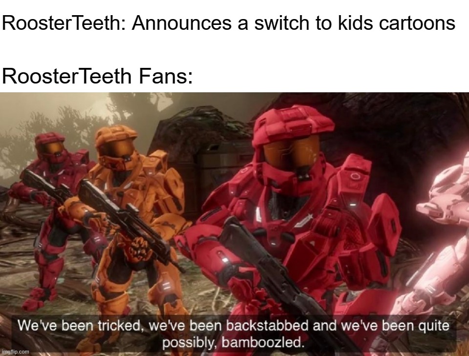 We've been tricked | RoosterTeeth: Announces a switch to kids cartoons; RoosterTeeth Fans: | image tagged in we've been tricked | made w/ Imgflip meme maker