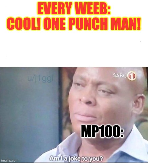 Am I the only one that likes/knows Mob psycho 100? | EVERY WEEB: COOL! ONE PUNCH MAN! MP100: | image tagged in am i a joke to you | made w/ Imgflip meme maker