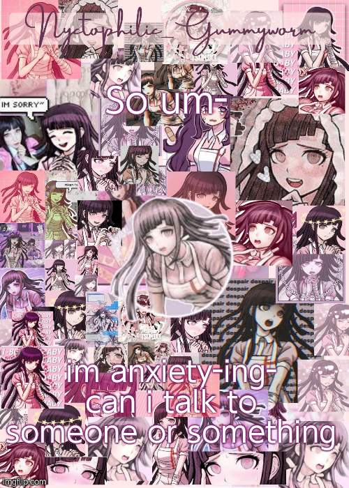 h e l p i'm overwhelmed again- | So um-; im anxiety-ing- can i talk to someone or something | image tagged in updated gummyworm mikan temp cause they tinker too much- | made w/ Imgflip meme maker