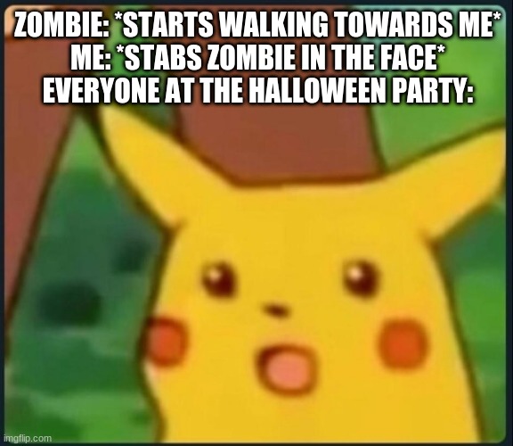 wait a second... | ZOMBIE: *STARTS WALKING TOWARDS ME*
ME: *STABS ZOMBIE IN THE FACE*
EVERYONE AT THE HALLOWEEN PARTY: | image tagged in surprised pikachu,zombie,hold up wait a minute something aint right,memes,funny | made w/ Imgflip meme maker
