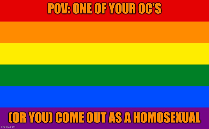 Lets go! | POV: ONE OF YOUR OC’S; (OR YOU) COME OUT AS A HOMOSEXUAL | image tagged in pride flag | made w/ Imgflip meme maker