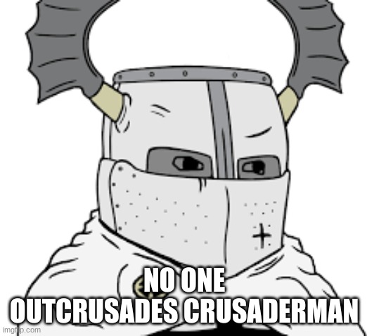 triggered knight | NO ONE OUTCRUSADES CRUSADERMAN | image tagged in triggered knight | made w/ Imgflip meme maker