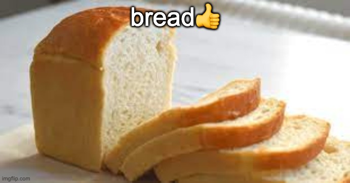 bread ? | bread👍 | image tagged in bread | made w/ Imgflip meme maker
