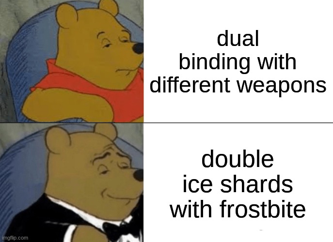 dual bind Ice Shards IX-L pls | dual binding with different weapons; double ice shards with frostbite | image tagged in memes,tuxedo winnie the pooh | made w/ Imgflip meme maker