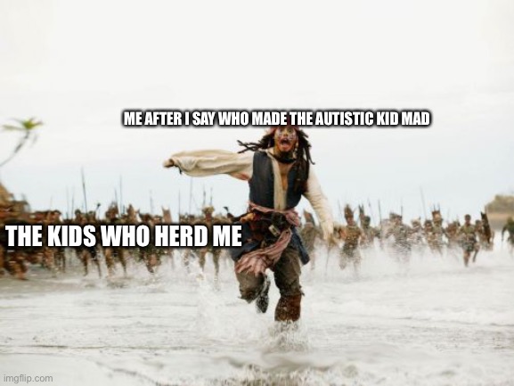 Man I had a rough day | ME AFTER I SAY WHO MADE THE AUTISTIC KID MAD; THE KIDS WHO HERD ME | image tagged in memes,jack sparrow being chased | made w/ Imgflip meme maker