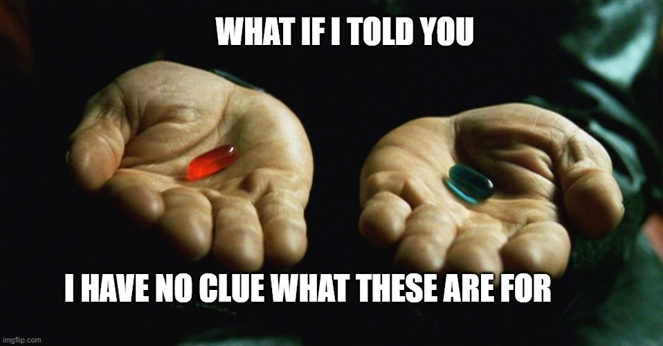 Red pill blue pill | WHAT IF I TOLD YOU; I HAVE NO CLUE WHAT THESE ARE FOR | image tagged in red pill blue pill | made w/ Imgflip meme maker