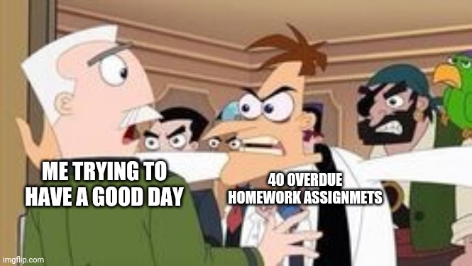 F*** | ME TRYING TO HAVE A GOOD DAY; 40 OVERDUE HOMEWORK ASSIGNMETS | made w/ Imgflip meme maker