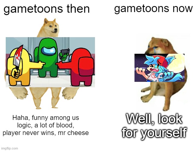 Frick gametoons now | gametoons then; gametoons now; Haha, funny among us logic, a lot of blood, player never wins, mr cheese; Well, look for yourself | image tagged in memes,buff doge vs cheems,gametoons,dank | made w/ Imgflip meme maker
