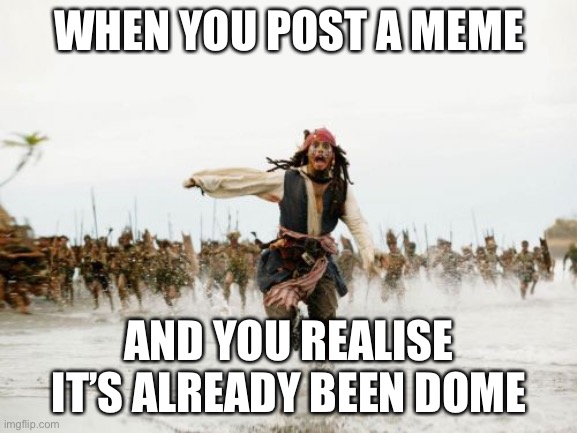 I hope this one hasn’t already been done. | WHEN YOU POST A MEME; AND YOU REALISE IT’S ALREADY BEEN DOME | image tagged in memes,jack sparrow being chased | made w/ Imgflip meme maker