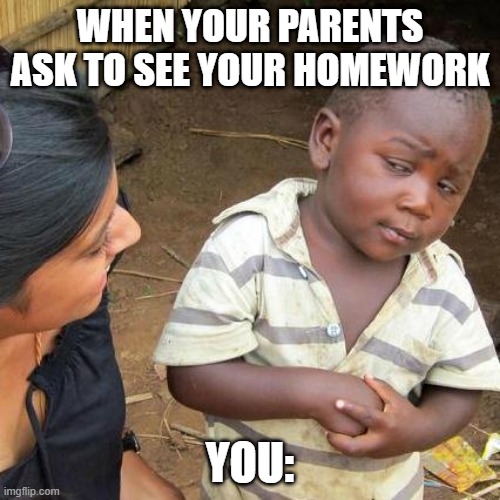 Third World Skeptical Kid Meme | WHEN YOUR PARENTS ASK TO SEE YOUR HOMEWORK; YOU: | image tagged in memes,third world skeptical kid | made w/ Imgflip meme maker