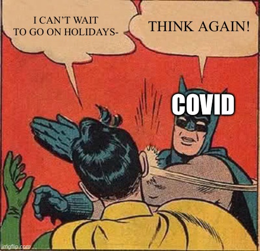Batman Slapping Robin | I CAN’T WAIT TO GO ON HOLIDAYS-; THINK AGAIN! COVID | image tagged in memes,batman slapping robin,covid-19 | made w/ Imgflip meme maker