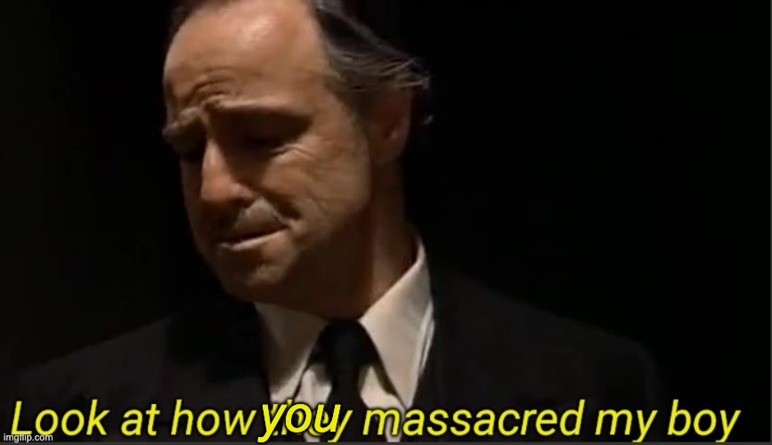 Look at how they massacred my boy | you | image tagged in look at how they massacred my boy | made w/ Imgflip meme maker
