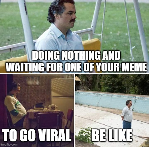 Sad Pablo Escobar | DOING NOTHING AND WAITING FOR ONE OF YOUR MEME; TO GO VIRAL; BE LIKE | image tagged in memes,sad pablo escobar | made w/ Imgflip meme maker