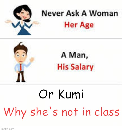 ...don't do it. | Or Kumi; Why she's not in class | image tagged in never ask a woman her age | made w/ Imgflip meme maker