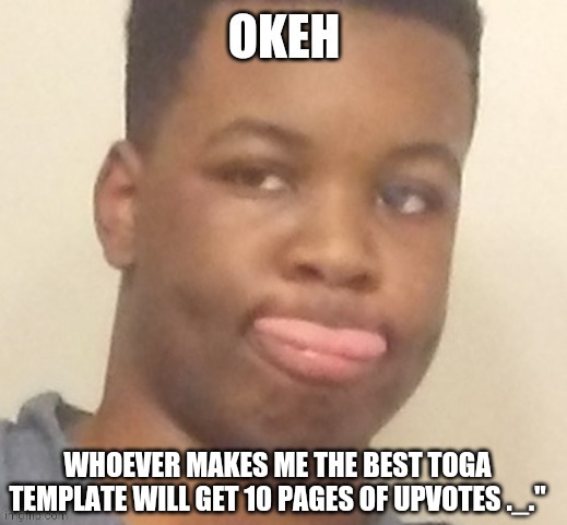 u dont have to | WHOEVER MAKES ME THE BEST TOGA TEMPLATE WILL GET 10 PAGES OF UPVOTES ._." | image tagged in eyitayo okeh | made w/ Imgflip meme maker