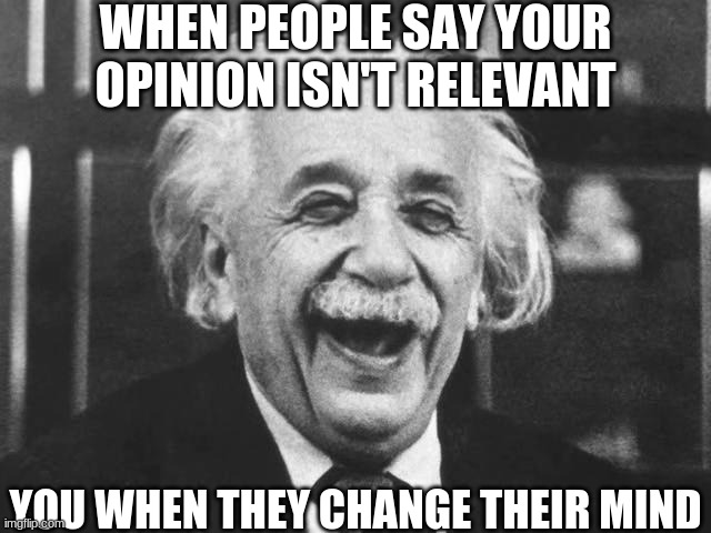 laughing einstein | WHEN PEOPLE SAY YOUR OPINION ISN'T RELEVANT; YOU WHEN THEY CHANGE THEIR MIND | image tagged in laughing einstein | made w/ Imgflip meme maker